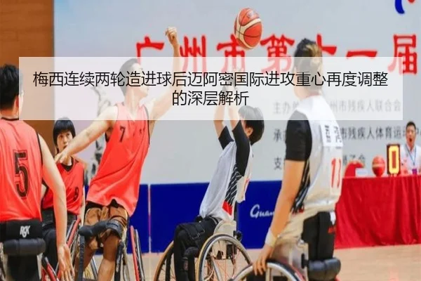 梅西连续两轮造进球后迈阿密国际进攻重心再度调整的深层解析